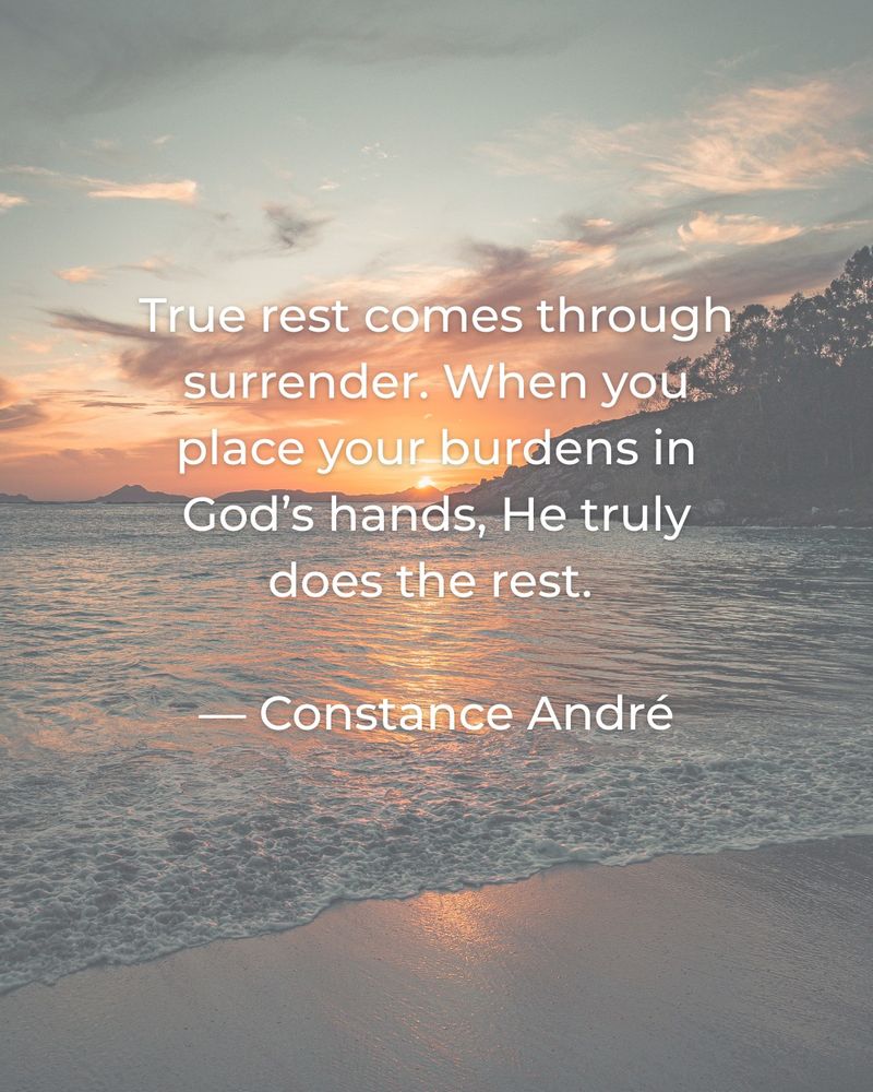 True rest comes through surrender. When you place your burdens in God's hands, He truly does the rest.—Constance André